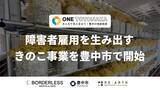 「ボーダレス・ジャパン、大阪府豊中市できのこ栽培を通じて障害者雇用を生み出す新規事業「ONE TOYONAKA」を開始」の画像1