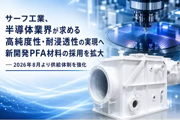 サーフ工業、半導体業界が求める高純度性・耐浸透性の実現へ新開発PFA材料の採用を拡大 ― 2026年8月より供給体制を強化