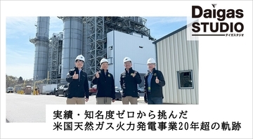 実績・知名度ゼロから挑んだ。Daigasグループ、米国天然ガス火力発電事業20年超の軌跡