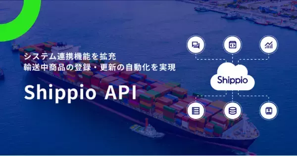 Shippio、システム連携機能を拡充し「輸送中商品の登録・更新」の自動化を実現