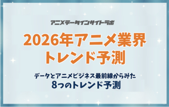 【アニメデータインサイトラボ年頭所感】データとアニメビジネス最前線からみた「2026年アニメ業界トレンド予測」