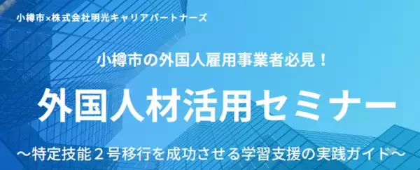 小樽市と明光キャリアパートナーズが共催した外国人材活用セミナーのアーカイブ動画を公開！ ～特定技能2号移行を成功させる学習支援の実践ガイド～