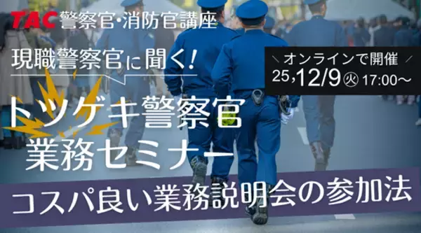 【TAC警察官・消防官（消防士）】「現職警察官に聞く！トツゲキ警察官業務セミナー」を12/9（火）にオンラインで開催！