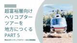 「海外超富裕層向けヘリコプターツアーを地方につくる(Part5)」の画像1
