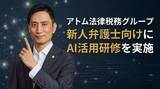 「アトム法律税務グループ、新人弁護士向けに「個人のAIリテラシー向上」を目的としたAI活用研修を実施」の画像1