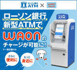 「ローソン銀行ATM新型機からイオンの電子マネー「WAON」への現金チャージが可能に」の画像1