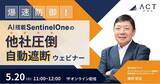 「”まさかウチが…”はもう古い！爆速防御！AI搭載SentinelOne 他社を圧倒した自動遮断EDRセキュリティウェビナー ～5/20(火)開催～」の画像1