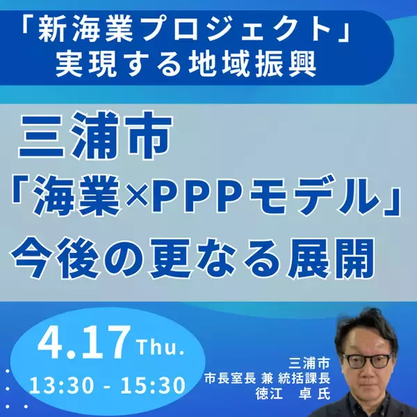 【JPIセミナー】”新海業プロジェクト”で実現する地域振興「三浦市”海業×PPPモデル”と今後の更なる展開について」4月17日(木)開催