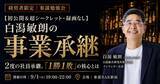 「2度の社員承継を経験した白潟総研創業者・白潟敏朗氏が登壇。事業承継の「1勝1敗」の核心を語る勉強会を9月1日(火)に開催」の画像1