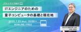 「ITエンジニア向けウェビナー『ITエンジニアのための量子コンピュータの基礎と現在地』2025年7月23日（水）19時～開催決定」の画像1