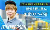 「「もっと楽にできるかも」が改善のヒントに。現場主導で挑む、生産DXとスマートファクトリーへの道」の画像1