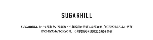 写真家・中藤毅彦とSUGARHILLによる写真集『MIRRORBALL』出版記念展開催のご案内／KOMIYAMA TOKYO G 【7月31日（金）～8月16日（日）】