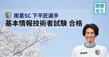 「南葛SC 下平匠選手、IT国家試験「基本情報技術者試験」に合格」の画像1