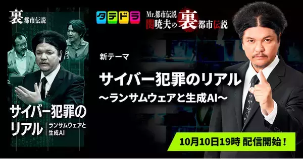 【新テーマ追加】「タテドラ」オリジナルバラエティ企画『Mr.都市伝説 関暁夫の裏都市伝説』、新作「サイバー犯罪のリアル～ランサムウェアと生成AI～」全14話を10月10日(金)より配信開始