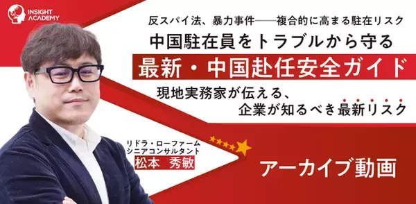 反スパイ法、暴力事件──複合的に高まる駐在リスク　中国駐在員をトラブルから守る ”最新・中国赴任安全ガイド”　現地実務家が伝える、企業が知るべき最新リスク《アーカイブ動画公開》