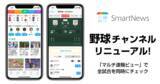 「SmartNews、「野球チャンネル」をリニューアル　同日開催のプロ野球全試合の速報を横断で見られる新機能「マルチ速報ビュー」を提供開始」の画像1