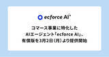 「コマース事業に特化したAIエージェント「ecforce AI」、有償版を3月2日（月）より提供開始」の画像1