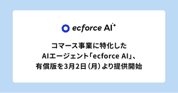 コマース事業に特化したAIエージェント「ecforce AI」、有償版を3月2日（月）より提供開始