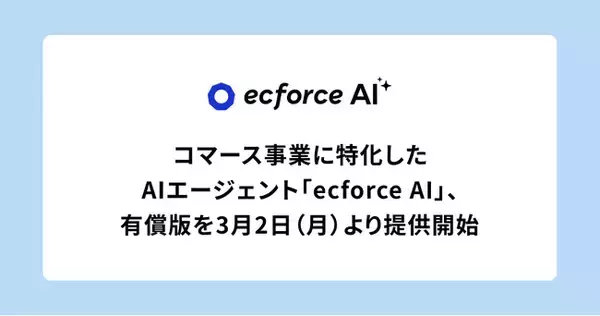 コマース事業に特化したAIエージェント「ecforce AI」、有償版を3月2日（月）より提供開始