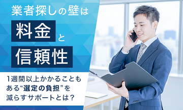 業者探しの壁は「料金」と「信頼性」。1週間以上かかることもある“選定の負担”を減らすサポートとは？