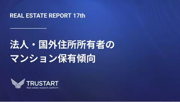 「外国人がマンションを買っている」は本当？不動産テックTRUSTART、法人・国外住所所有者の集中エリアと実態を登記データから分析