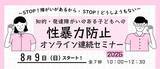 「オンライン連続セミナー「知的・発達障がいのある子どもへの性暴力防止2026」を開催します！～STOP!障がいがあるから・STOP！どうしようもない～」の画像1