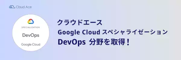 クラウドエース、 Google Cloud スペシャライゼーションの DevOps 分野を取得