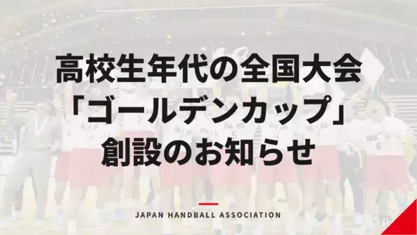 高校生年代の全国大会「ゴールデンカップ（U-18全国ハンドボール選手権大会）」創設のお知らせ