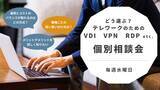 「どう選ぶ？テレワークのための「VDI」「VPN」「RDP」 etc.　オンライン個別相談会＜好評につき期間延長！＞」の画像1