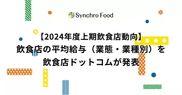 【2024年度上期飲食店動向】飲食店の平均給与（業態・業種別）を飲食店ドットコムが発表。東京29.3万、大阪28.1万、愛知27.2万、福岡26.1万