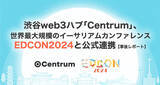 「渋谷web3ハブ「Centrum」、世界最大規模のイーサリアムカンファレンス「EDCON 2024」と公式連携【事後レポート】」の画像1