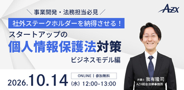 【事業開発・法務担当必見】AZXセミナー『社外ステークホルダーを納得させる！スタートアップの個人情報保護法対策（ビジネスモデル編）』を10月14日(水)に開催