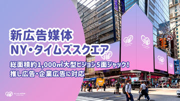 【新広告媒体 NY・タイムズスクエア】総面積約1,000平方メートル の大型ビジョン5面ジャック！推し広告(R)（センイル/応援広告）・企業広告に対応