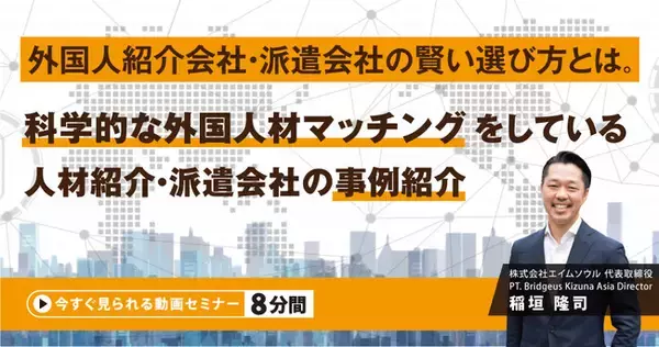 『外国人紹介会社・派遣会社の賢い選び方とは。科学的な外国人材マッチングをしている人材紹介・派遣会社の事例紹介』無料動画（約8分間）を公開開始