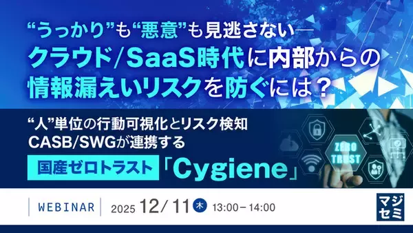 『“うっかり”も“悪意”も見逃さない──クラウド／SaaS時代に内部からの情報漏えいリスクを防ぐには？』というテーマのウェビナーを開催