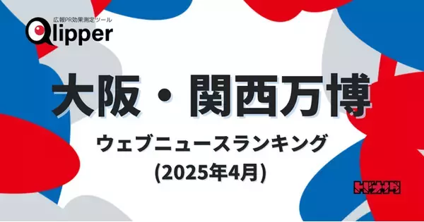 【Qlipperランキング】「大阪・関西万博」ウェブニュースランキング（2025年4月）