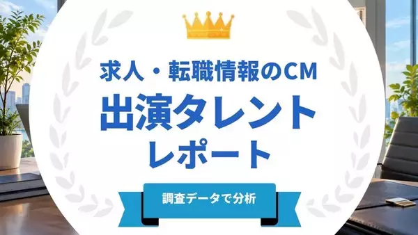 法人様向け記事を公開！『タレントパワーランキング』が求人・転職情報のCMに出演しているタレントを調査データから徹底分析！