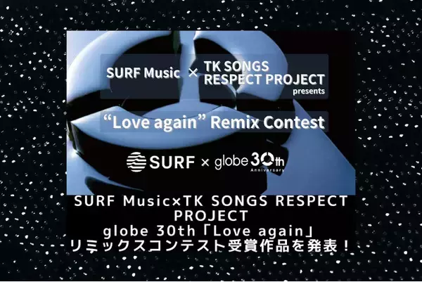 SURF Music×TK SONGS RESPECT PROJECT共同開催 globe 30th「Love again」リミックスコンテスト受賞作品を発表！全31作品を30週連続配信リリース