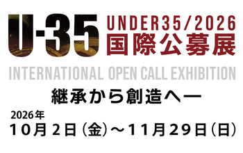 10/2(金)～11/29(日)「U-35国際公募展 ２０２６　継承から創造へ ― Inheriting the Future」通期開催のご案内