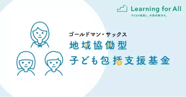 Learning for All 地方のNPO団体への助成プログラム「ゴールドマン・サックス 地域協働型子ども包括支援基金」4団体へ総額2,400万円の継続助成を決定