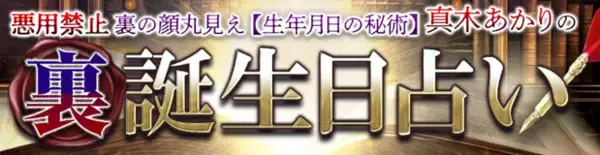 悪用禁止◆裏の顔丸見え【生年月日の秘術】真木あかりの裏誕生日占いがうらなえる本格鑑定で提供開始！