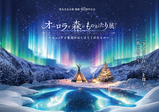 【会期終了まであとわずか】好評開催中『オーロラと森のものがたり展』8月28日（金）、29日（土）は夜８時まで開館！