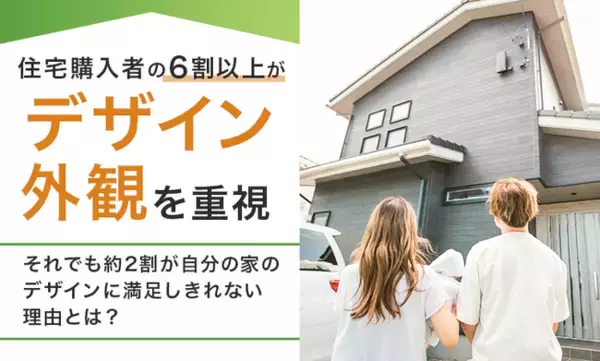 住宅購入者の6割以上が「デザイン・外観を重視」！それでも約2割が自分の家のデザインに満足しきれない理由とは？