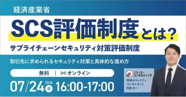 SCS評価制度（サプライチェーンセキュリティ対策評価制度）とは？取引先に求められるセキュリティ対策と具体的な進め方｜無料セミナー開催 7月24日（金）16:00～17:00