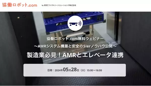 協働ロボット.com無料ウェビナー「製造業必見！AMRとエレベータ連携～AMRシステム構築と安全のSIerノウハウ公開～」5/28（火）実施【参加申込受付中】