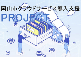 【岡山市】業務の効率化を専門家が強力にサポート『岡山市クラウドサービス導入支援PROJECT』の参加企業を募集します！！