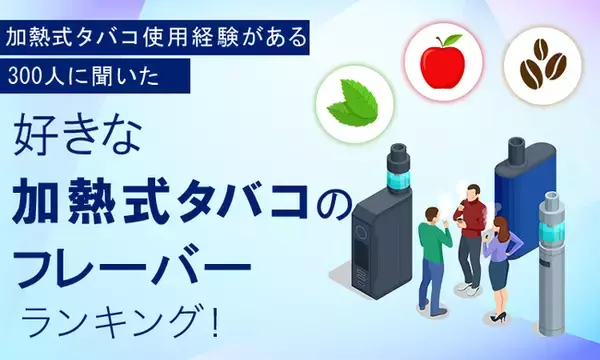 【加熱式タバコ使用経験がある300人に聞いた】好きな加熱式タバコのフレーバーランキング！