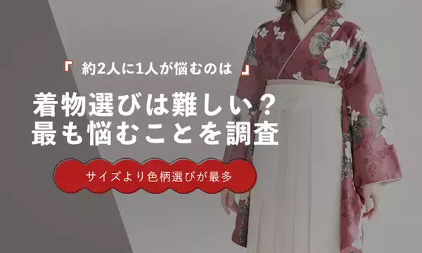 約2人に1人が「色柄選び」で悩む｜着物選びで最も困ることは"サイズ"ではなかった【調査】