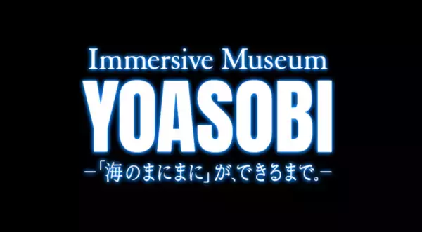 夕方過ぎに新しい音楽の楽しみ方を！配信ともLIVEとも違う音楽体験。Immersive Museum YOASOBI ―「海のまにまに」が、できるまで。-