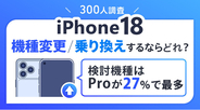 最新iPhone18へ機種変更・乗り換えするならどのモデル？【iPhone 18シリーズ関連アンケート調査】